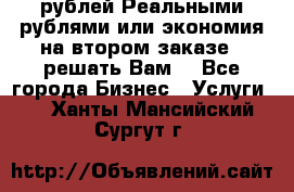 120 рублей Реальными рублями или экономия на втором заказе – решать Вам! - Все города Бизнес » Услуги   . Ханты-Мансийский,Сургут г.